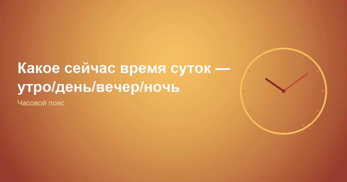Какое сейчас время суток, утро/день/вечер/ночь