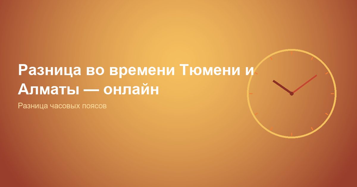 Разница во времени Тюмень и Алматы, онлайн