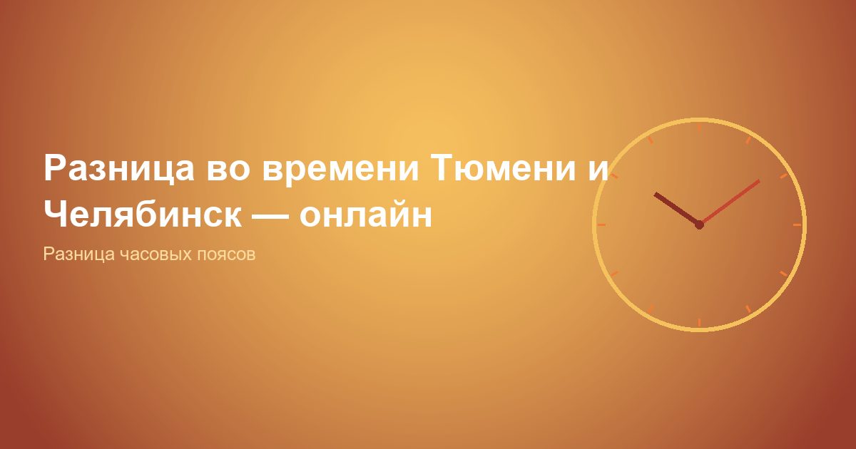 Разница во времени Тюмень и Челябинск, онлайн