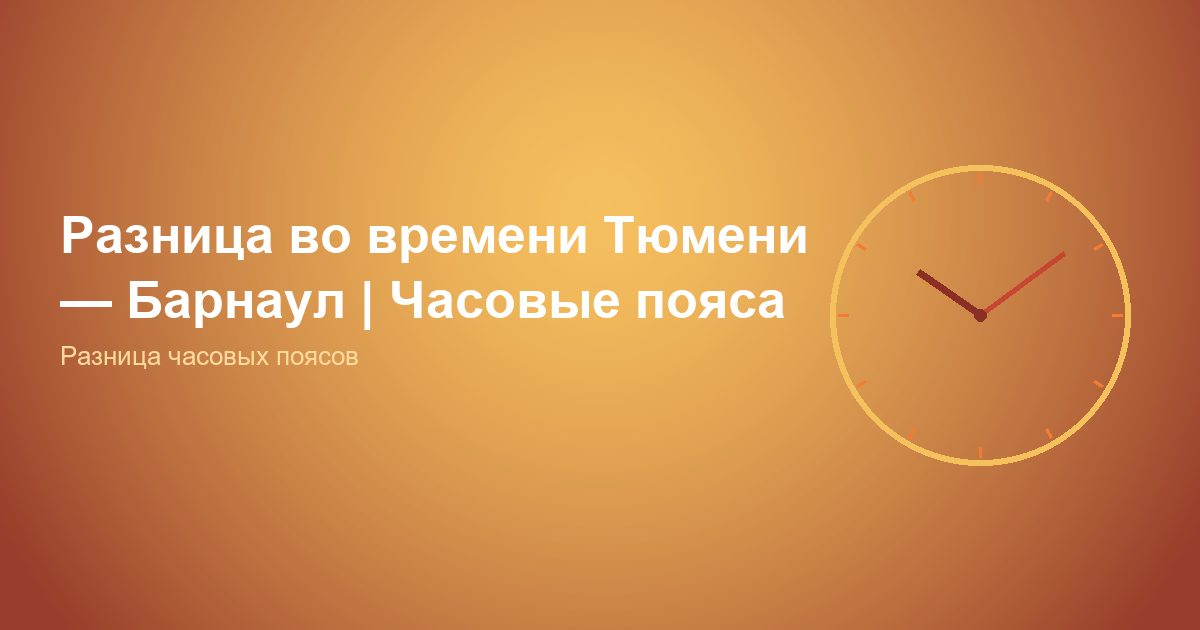 Разница во времени Тюмень, Барнаул | Часовые пояса