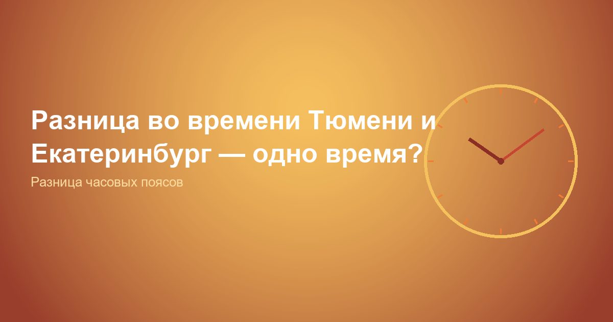Разница во времени Тюмень и Екатеринбург — одно время?