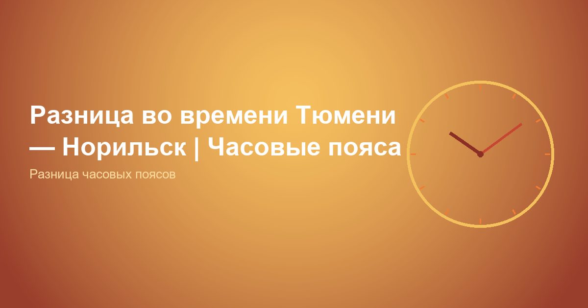 Разница во времени Тюмень, Норильск | Часовые пояса