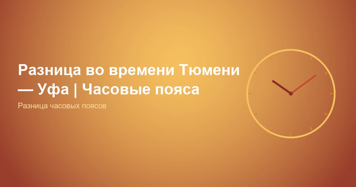 Разница во времени Тюмень, Уфа | Часовые пояса