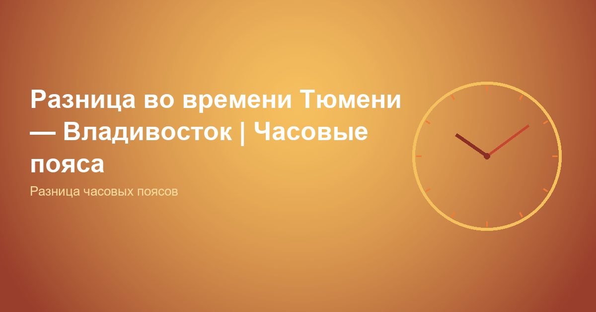 Разница во времени Тюмень, Владивосток | Часовые пояса