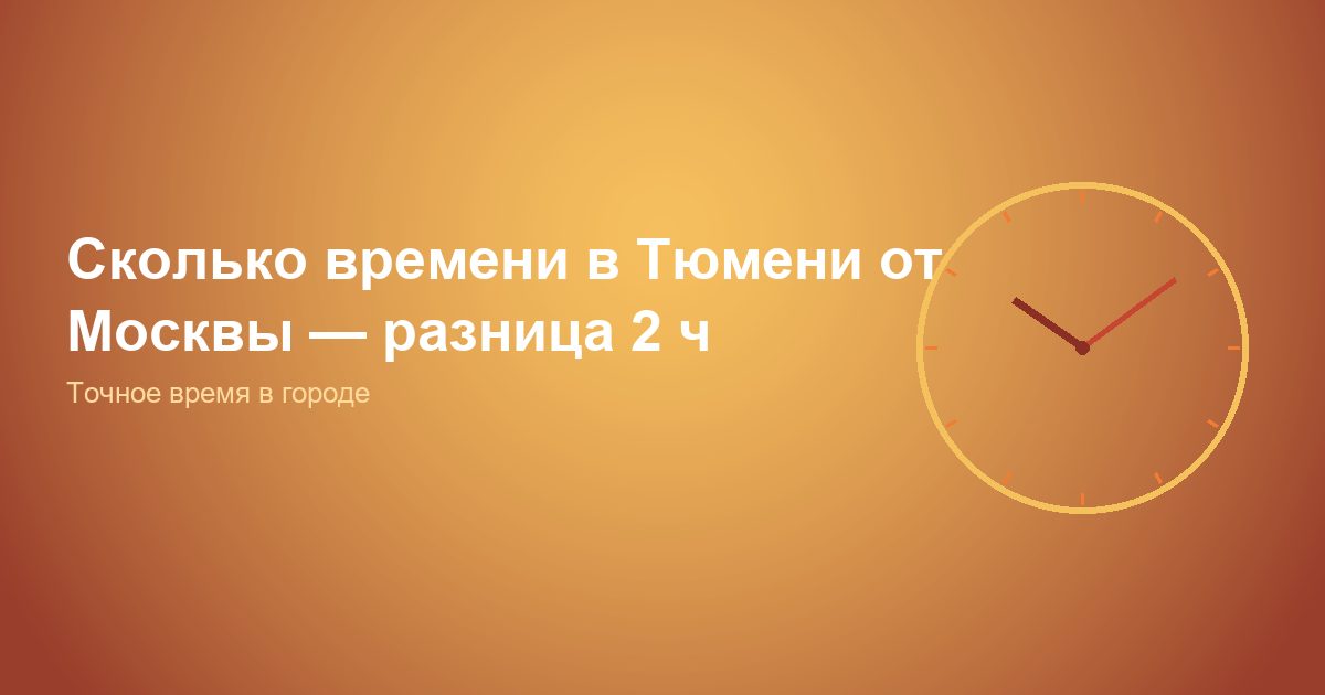 Сколько времени в Тюмени от Москвы, разница 2 ч