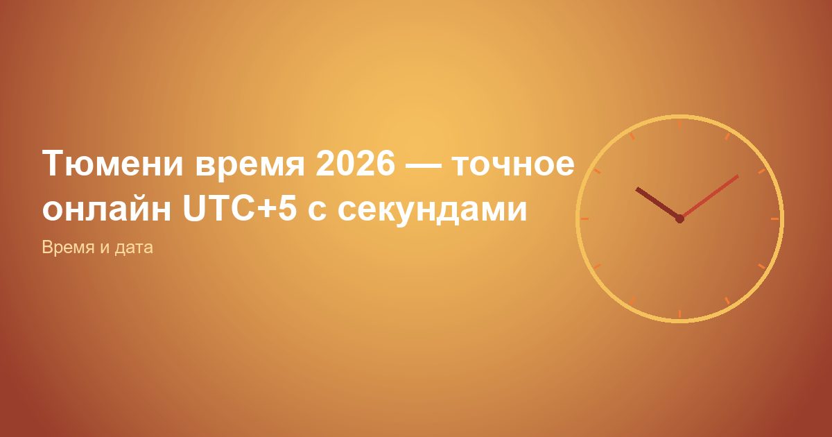 Тюмень время 2026, точное онлайн UTC+5 с секундами