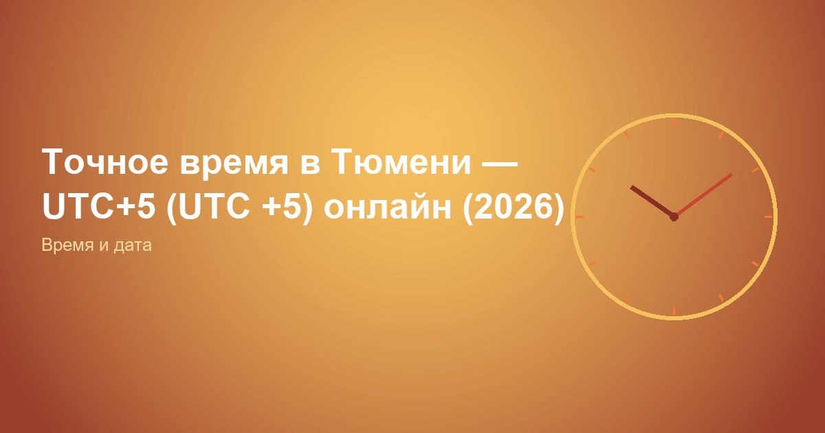 Точное время в Тюмени — UTC+5 (UTC +5) онлайн (2026)