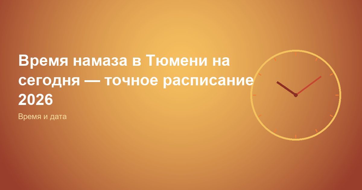 Время намаза в Тюмени на сегодня — точное расписание 2026