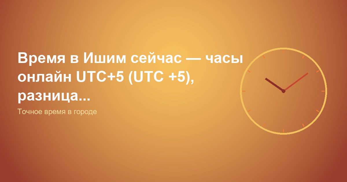 Время в Ишим сейчас, часы онлайн UTC+5 (UTC +5), разница...