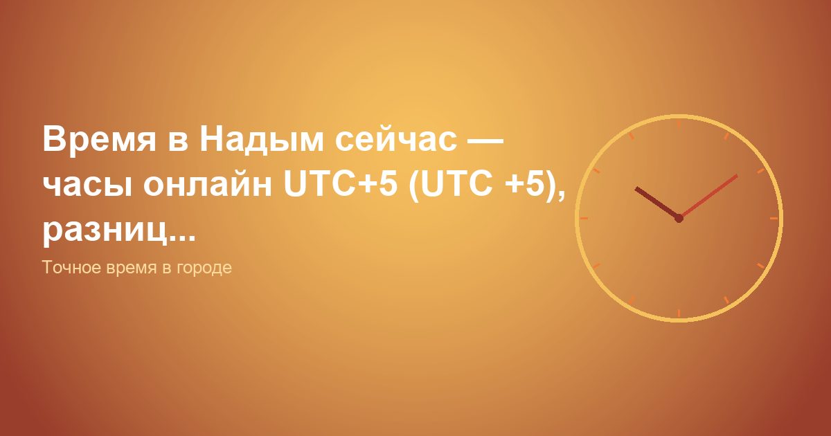 Время в Надым сейчас, часы онлайн UTC+5 (UTC +5), разниц...