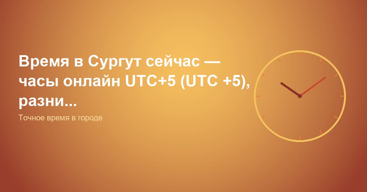 Время в Сургут сейчас, часы онлайн UTC+5 (UTC +5), разни...